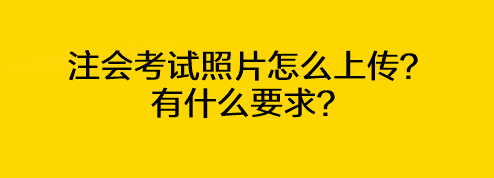 注會考試照片怎么上傳？有什么要求？