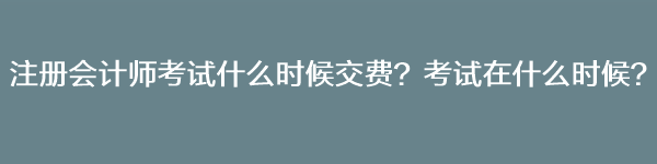 注冊(cè)會(huì)計(jì)師考試什么時(shí)候交費(fèi)？考試在什么時(shí)候？