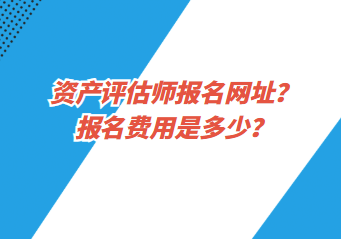 資產(chǎn)評估師報名網(wǎng)址？報名費用是多少？