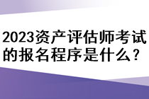 2023資產(chǎn)評估師考試的報名程序是什么？