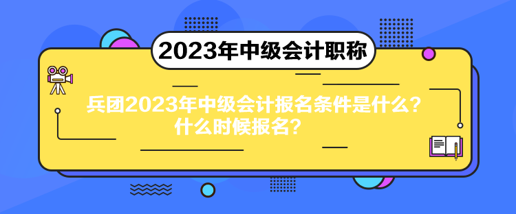 兵團(tuán)2023年中級(jí)會(huì)計(jì)報(bào)名條件是什么？什么時(shí)候報(bào)名？