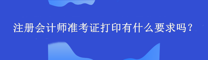 注冊會計師準考證打印有什么要求嗎？