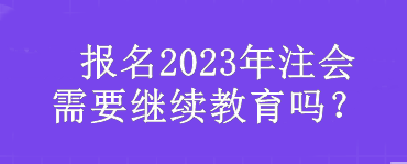  報名2023年注會需要繼續(xù)教育嗎？