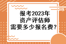 報考2023年資產(chǎn)評估師需要多少報名費？