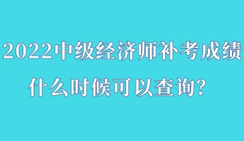 2022中級經(jīng)濟(jì)師補(bǔ)考成績什么時(shí)候可以查詢？