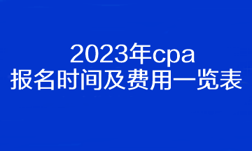 2023年cpa報(bào)名時(shí)間及費(fèi)用一覽表！