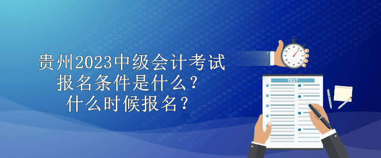 貴州2023中級會計考試報名條件是什么？什么時候報名？