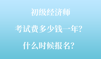 初級(jí)經(jīng)濟(jì)師考試費(fèi)多少錢(qián)一年？什么時(shí)候報(bào)名？