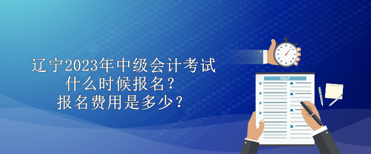 遼寧2023年中級會計考試什么時候報名？報名費用是多少？