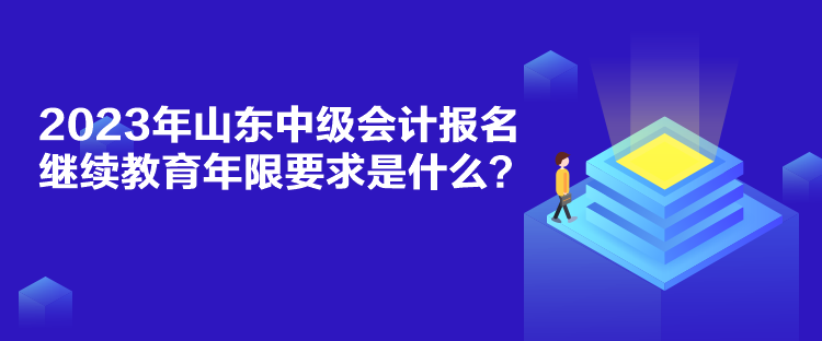 2023年山東中級會計報名繼續(xù)教育年限要求是什么？