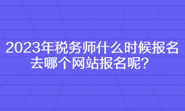 2023年稅務(wù)師什么時(shí)候報(bào)名