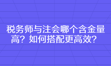 稅務(wù)師與注會(huì)哪個(gè)含金量高 如何搭配更高效？