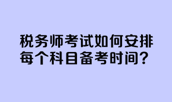 稅務(wù)師考試如何安排每個科目備考時間？