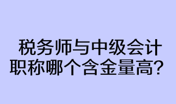 稅務(wù)師與中級會計職稱哪個含金量高？