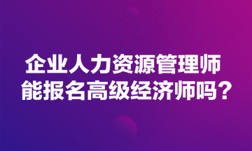 企業(yè)人力資源管理師能報名高級經(jīng)濟師嗎？