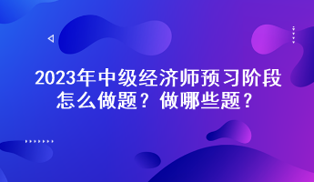 2023年中級(jí)經(jīng)濟(jì)師預(yù)習(xí)階段怎么做題？做哪些題？