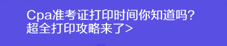 Cpa準(zhǔn)考證打印時(shí)間你知道嗎？超全打印攻略來(lái)了>