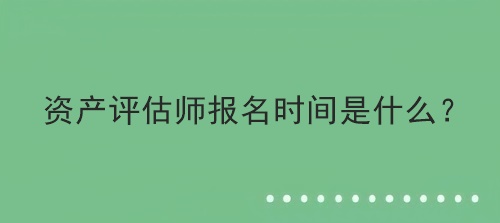 資產評估師報名時間是什么？