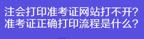 注會打印準(zhǔn)考證網(wǎng)站打不開？準(zhǔn)考證正確打印流程是什么？