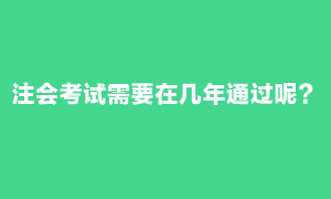 注會考試需要在幾年內(nèi)通過？