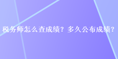 稅務(wù)師怎么查成績？多久公布成績？