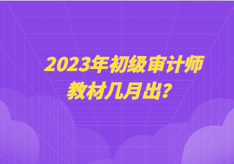 2023年初級(jí)審計(jì)師教材幾月出？