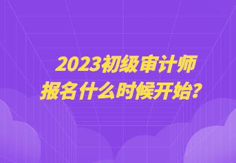 2023初級(jí)審計(jì)師報(bào)名什么時(shí)候開始？