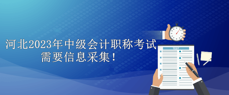 河北2023年中級會計職稱考試需要信息采集！