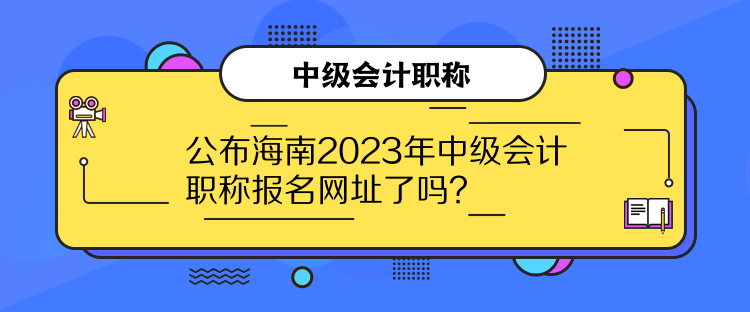 公布海南2023年中級會計職稱報名網(wǎng)址了嗎？