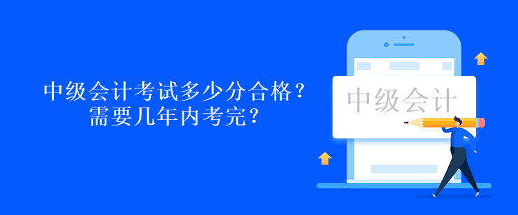 中級(jí)會(huì)計(jì)考試多少分合格？需要幾年內(nèi)考完？