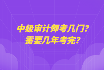 中級(jí)審計(jì)師考幾門？需要幾年考完？