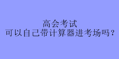 高會考試可以自己帶計算器進考場嗎？