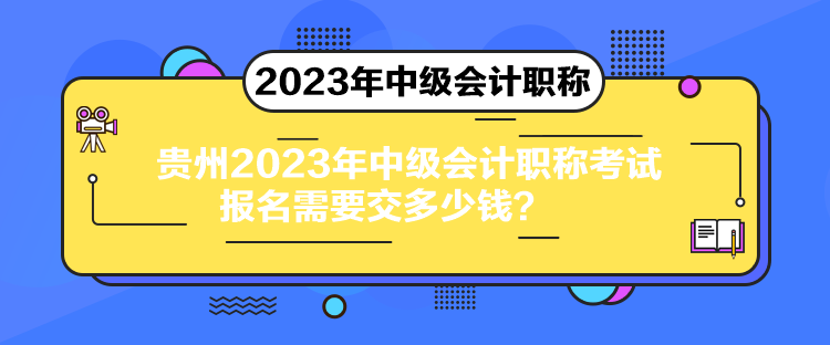 貴州2023年中級(jí)會(huì)計(jì)職稱(chēng)考試報(bào)名需要交多少錢(qián)？