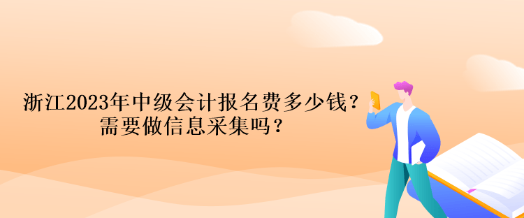 浙江2023年中級會計報名費多少錢？需要做信息采集嗎？