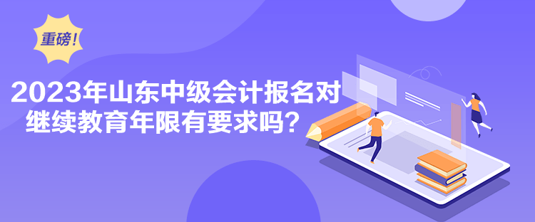 2023年山東中級(jí)會(huì)計(jì)報(bào)名對(duì)繼續(xù)教育年限有要求嗎？