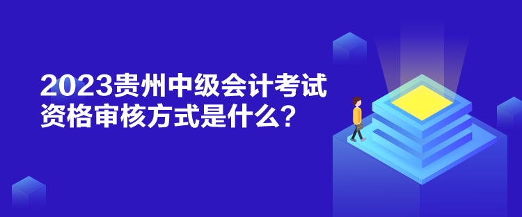 2023貴州中級(jí)會(huì)計(jì)考試資格審核方式是什么？