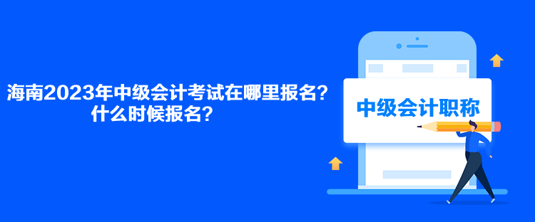 海南2023年中級(jí)會(huì)計(jì)考試在哪里報(bào)名？什么時(shí)候報(bào)名？