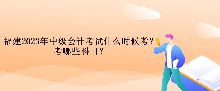 福建2023年中級會計考試什么時候考？考哪些科目？