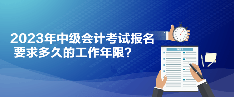 2023年中級(jí)會(huì)計(jì)考試報(bào)名要求多久的工作年限？