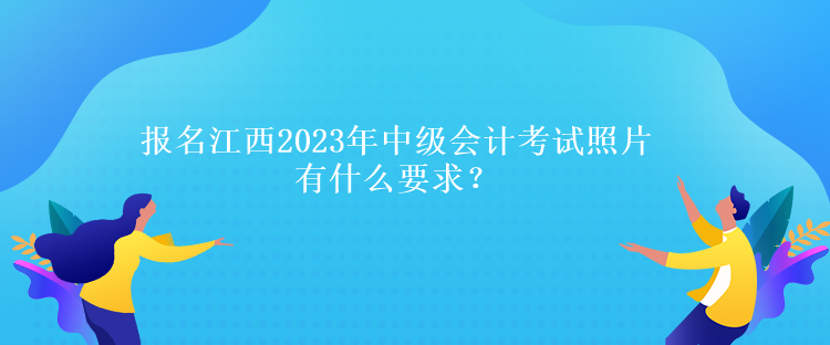 報名江西2023年中級會計考試照片有什么要求？