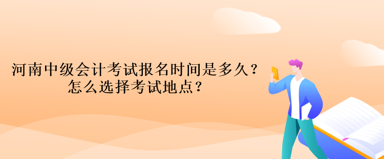 河南中級會計考試報名時間是多久？怎么選擇考試地點？