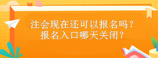 注會現(xiàn)在還可以報名嗎？報名入口哪天關(guān)閉？