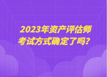 2023年資產(chǎn)評估師考試方式確定了嗎？