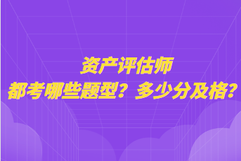 資產(chǎn)評估師都考哪些題型？多少分及格？