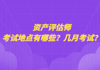 資產(chǎn)評估師考試地點有哪些？幾月考試？