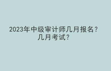 2023年中級審計師幾月報名？幾月考試？