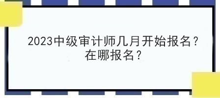 2023中級審計師幾月開始報名？在哪報名？