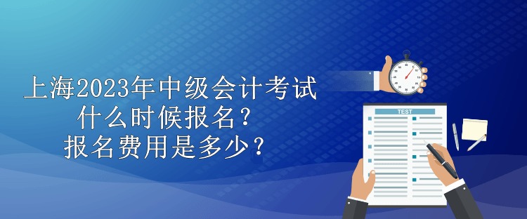 上海2023年中級會計考試什么時候報名？報名費用是多少？