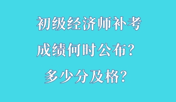 初級(jí)經(jīng)濟(jì)師補(bǔ)考成績(jī)何時(shí)公布？多少分及格？