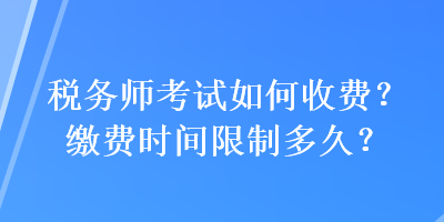 稅務(wù)師考試如何收費(fèi)？繳費(fèi)時(shí)間限制多久？